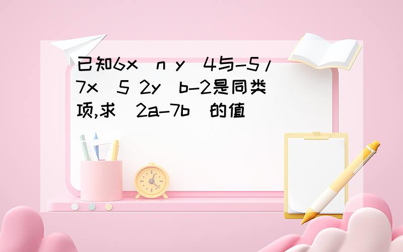 已知6x^n y^4与-5/7x^5 2y^b-2是同类项,求|2a-7b|的值