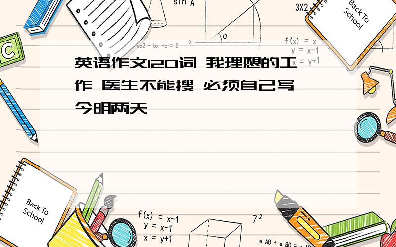 英语作文120词 我理想的工作 医生不能搜 必须自己写 今明两天