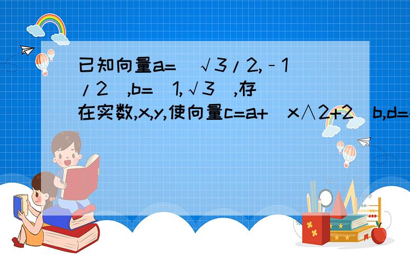 已知向量a=(√3/2,﹣1/2),b=(1,√3),存在实数,x,y,使向量c=a+(x∧2+2)b,d=-ya+b/(x-1),且c垂直d,求y的解