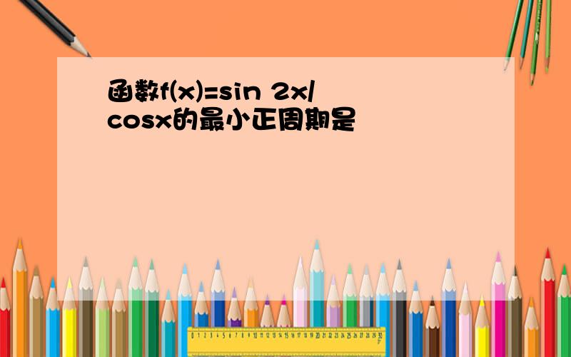 函数f(x)=sin 2x/cosx的最小正周期是