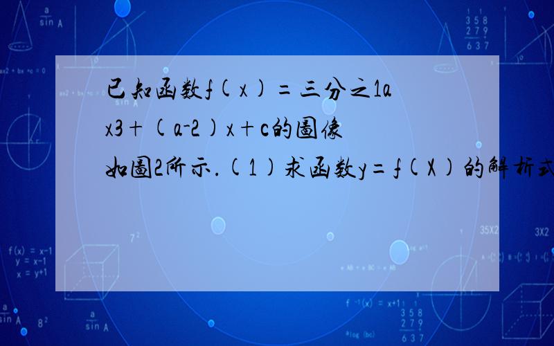 已知函数f(x)=三分之1ax3+(a-2)x+c的图像如图2所示.(1)求函数y=f(X)的解析式急迫,快