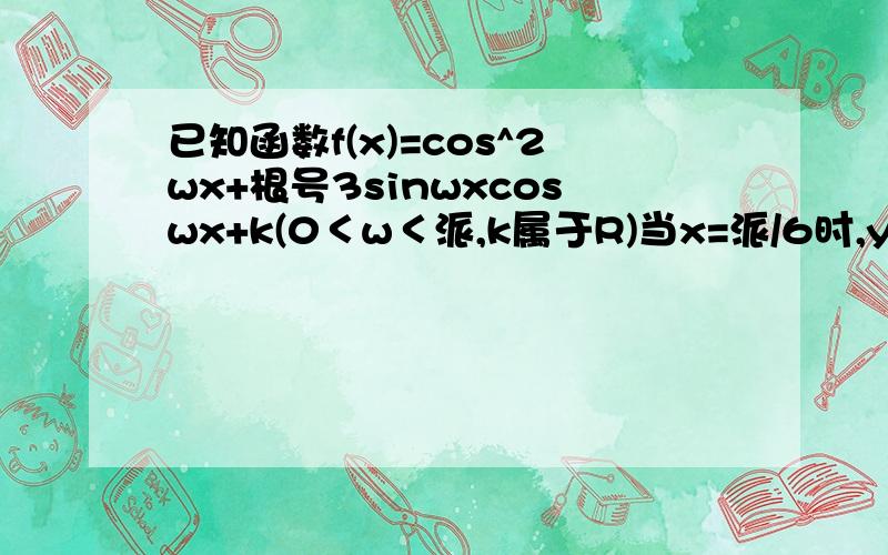 已知函数f(x)=cos^2wx+根号3sinwxcoswx+k(0＜w＜派,k属于R)当x=派/6时,y最大值=3.求f(x)的解析式并求当x属于(-派/4,派/4)的最值