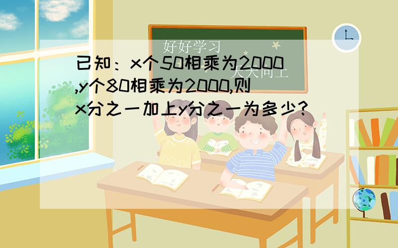 已知：x个50相乘为2000,y个80相乘为2000,则x分之一加上y分之一为多少?