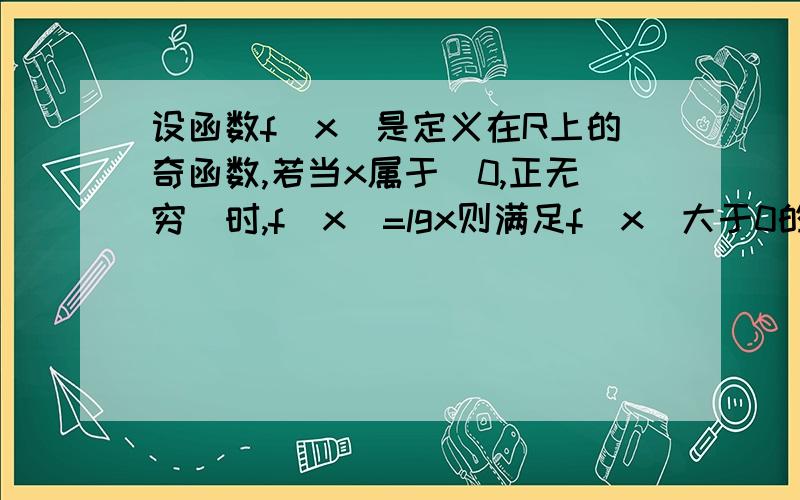 设函数f(x)是定义在R上的奇函数,若当x属于（0,正无穷）时,f(x)=lgx则满足f(x)大于0的x的取值范围是什么