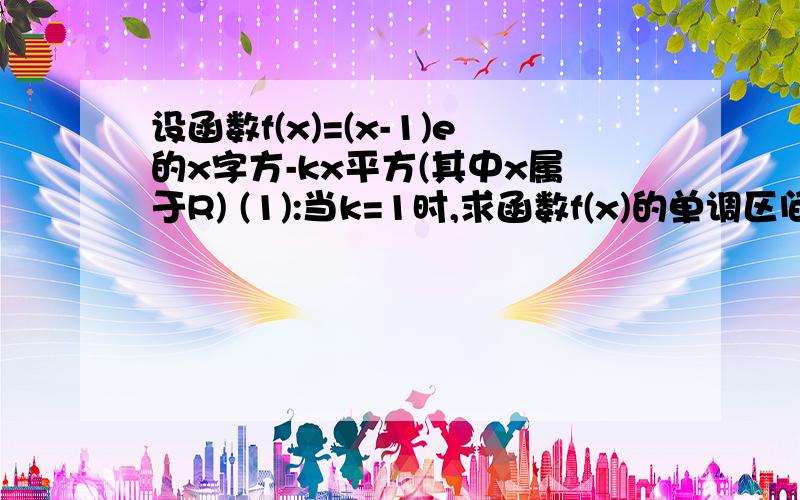 设函数f(x)=(x-1)e的x字方-kx平方(其中x属于R) (1):当k=1时,求函数f(x)的单调区间和极值 (2):当k属于［0,正无穷)时,判断函数f(x)在R上的零点个数,并说明理由