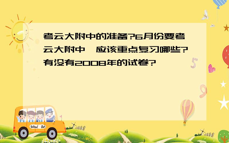 考云大附中的准备?6月份要考云大附中,应该重点复习哪些?有没有2008年的试卷?