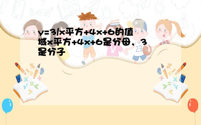 y=3/x平方+4x+6的值域x平方+4x+6是分母，3是分子