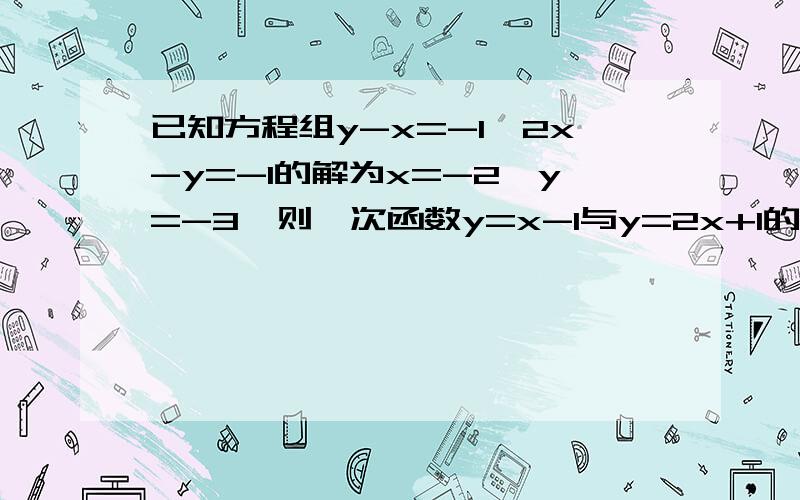 已知方程组y-x=-1,2x-y=-1的解为x=-2,y=-3,则一次函数y=x-1与y=2x+1的图像的交点坐标为