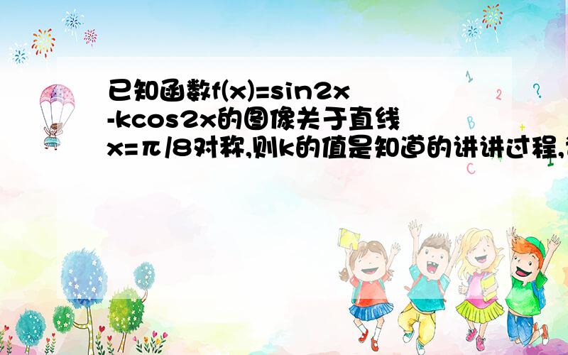 已知函数f(x)=sin2x-kcos2x的图像关于直线x=π/8对称,则k的值是知道的讲讲过程,谢谢