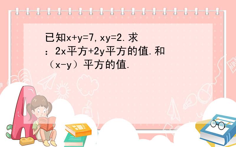 已知x+y=7,xy=2.求：2x平方+2y平方的值.和（x-y）平方的值.