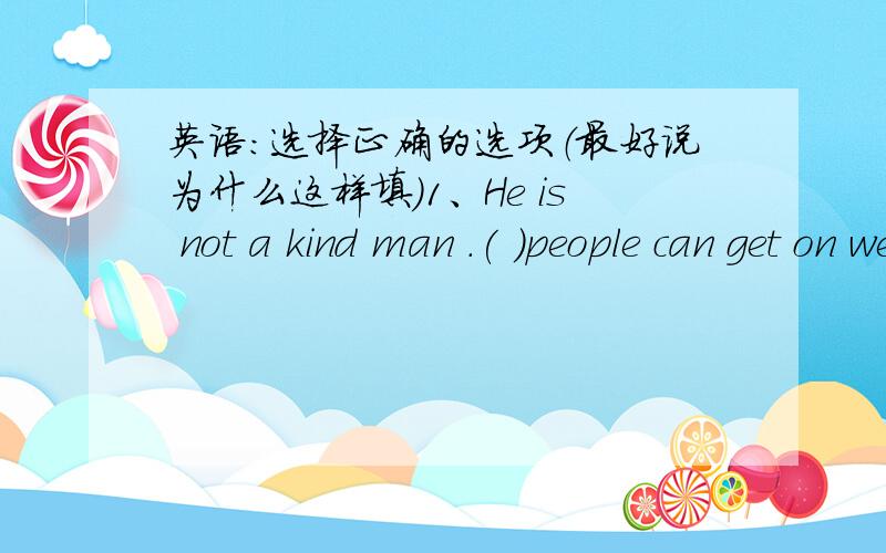 英语：选择正确的选项（最好说为什么这样填）1、He is not a kind man .( )people can get on well with him.A.Few B.A little C.A few D.Little2 ( ) of us has read the story,so we know nothing about it.A.Some B.Both C.None D.All3 It's a