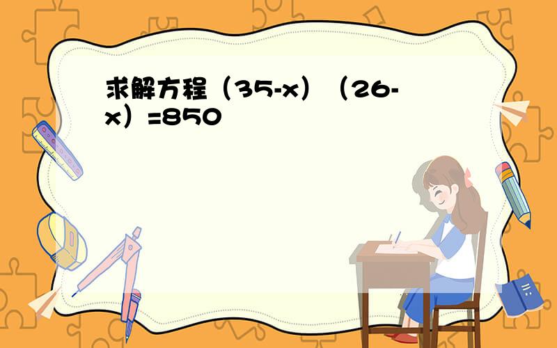 求解方程（35-x）（26-x）=850