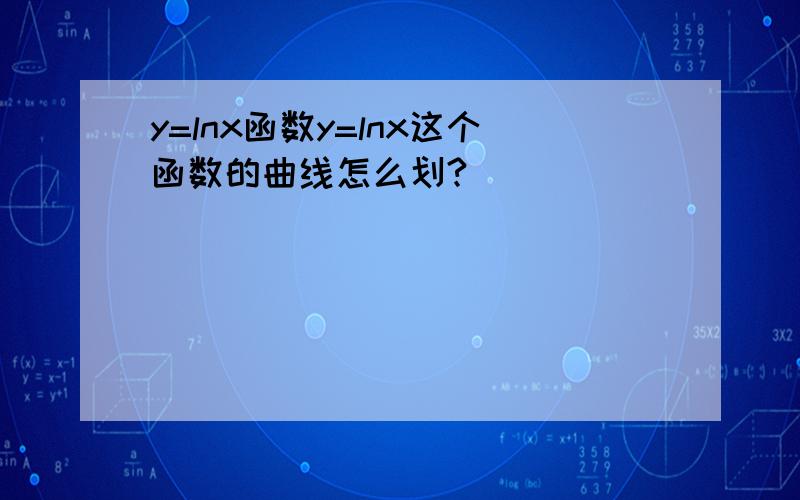 y=lnx函数y=lnx这个函数的曲线怎么划?