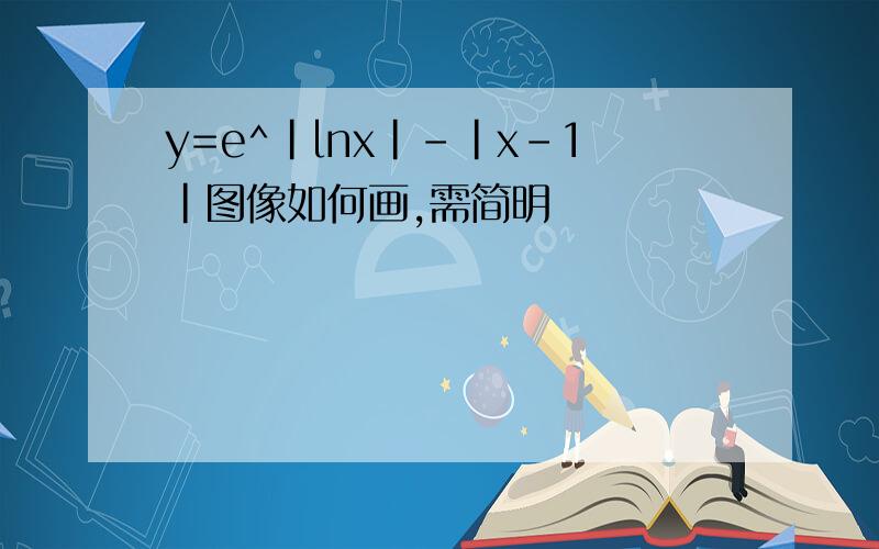 y=e^|lnx|-|x-1|图像如何画,需简明