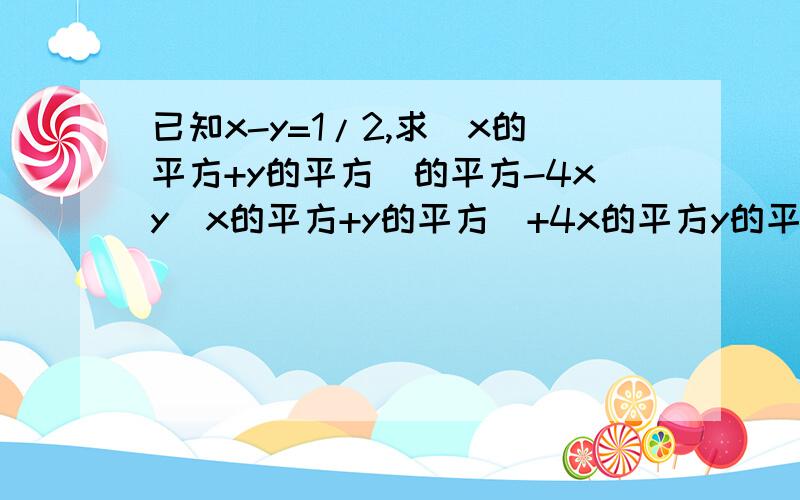 已知x-y=1/2,求(x的平方+y的平方)的平方-4xy(x的平方+y的平方）+4x的平方y的平方