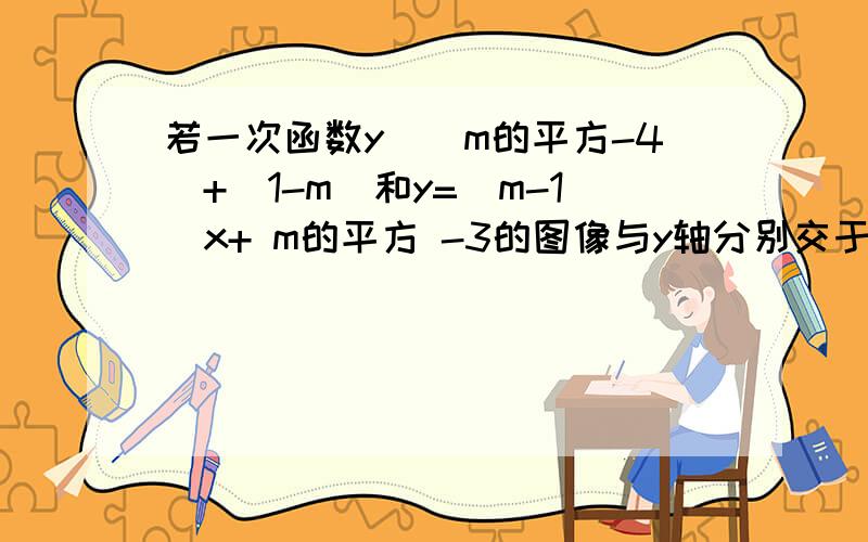 若一次函数y仒（m的平方-4）+（1-m）和y=（m-1）x+ m的平方 -3的图像与y轴分别交于点P,Q,若P与Q关于x轴对称,则m=?