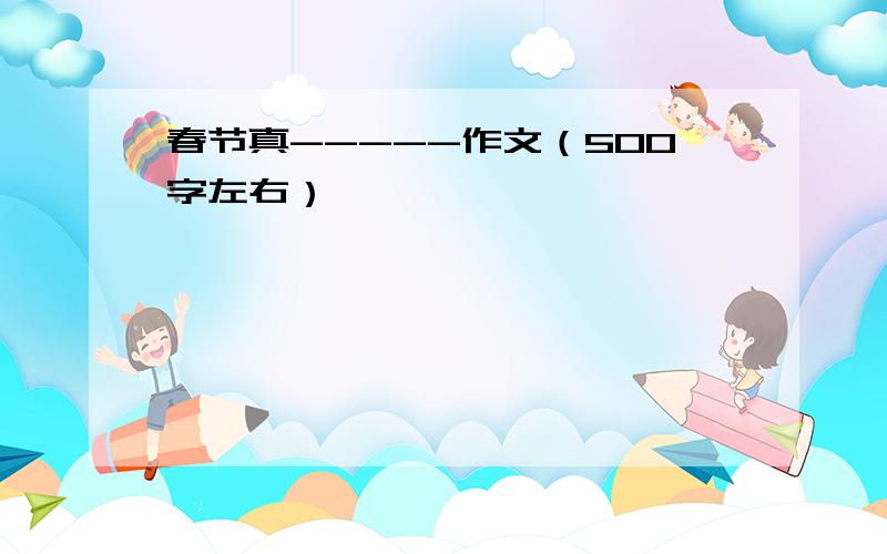 春节真-----作文（500字左右）