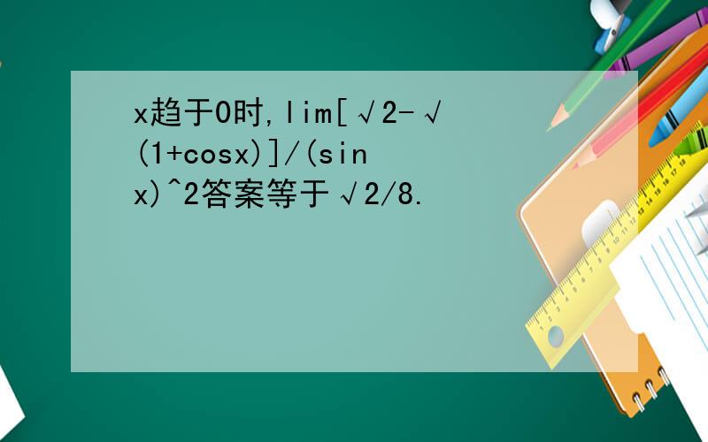 x趋于0时,lim[√2-√(1+cosx)]/(sinx)^2答案等于√2/8.