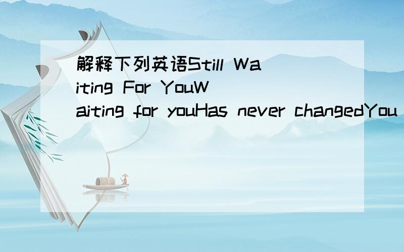 解释下列英语Still Waiting For YouWaiting for youHas never changedYou have to go for a long timeBut I still hereWhen can you change of heartNo matter how long the waiting time there isI will wait for youForever.Hold hands heart no longer belongs