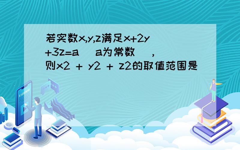 若实数x,y,z满足x+2y+3z=a( a为常数 ),则x2 + y2 + z2的取值范围是