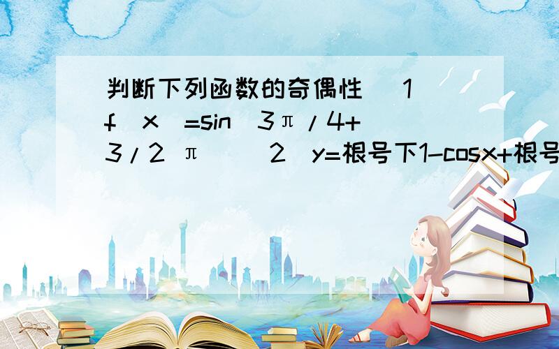 判断下列函数的奇偶性 (1)f(x)=sin(3π/4+3/2 π) (2)y=根号下1-cosx+根号下cosx-1