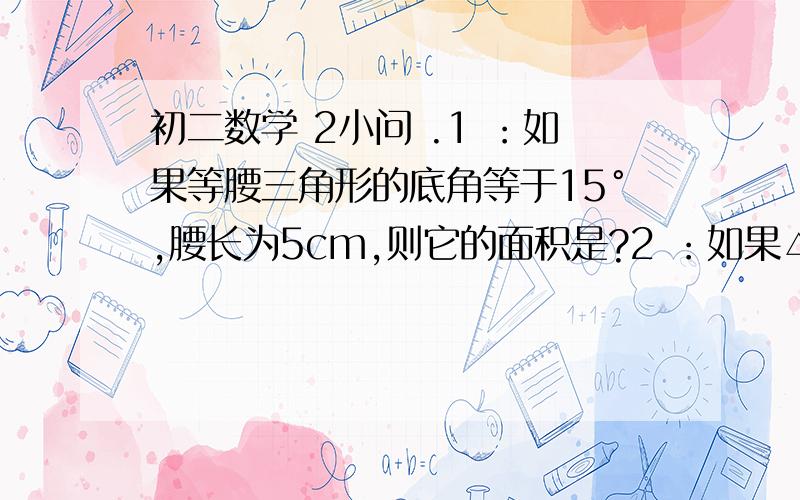 初二数学 2小问 .1 ：如果等腰三角形的底角等于15°,腰长为5cm,则它的面积是?2 ：如果△ABC的∠A、∠B的外角平分线分别平行于BC、AC,则△ABC是   三角形 .