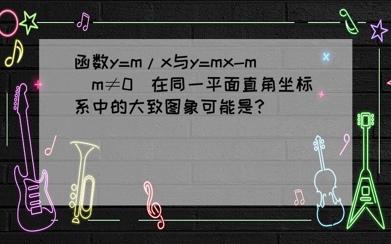 函数y=m/x与y=mx-m（m≠0）在同一平面直角坐标系中的大致图象可能是?