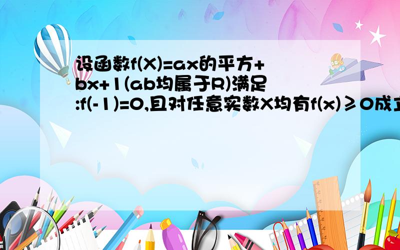 设函数f(X)=ax的平方+bx+1(ab均属于R)满足:f(-1)=0,且对任意实数X均有f(x)≥0成立（ 1 ）求实数A,b的值.（2）当x∈【-2,2】时,求函数v1