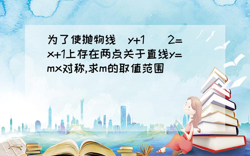 为了使抛物线(y+1)^2=x+1上存在两点关于直线y=mx对称,求m的取值范围