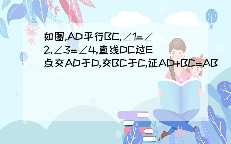 如图,AD平行BC,∠1=∠2,∠3=∠4,直线DC过E点交AD于D,交BC于C,证AD+BC=AB