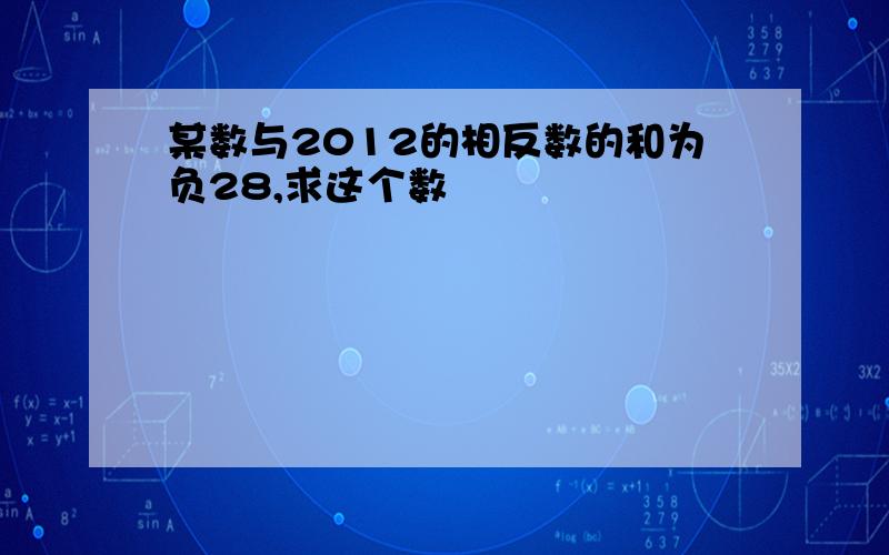 某数与2012的相反数的和为负28,求这个数