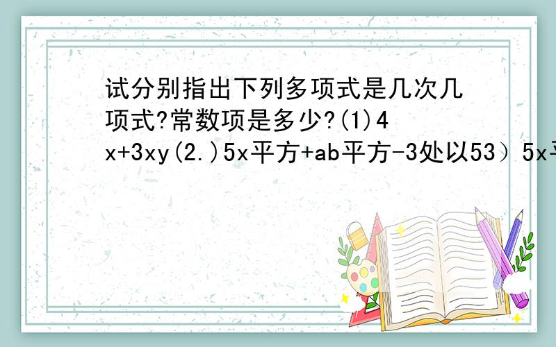 试分别指出下列多项式是几次几项式?常数项是多少?(1)4x+3xy(2.)5x平方+ab平方-3处以53）5x平方+a平方3b平方-3