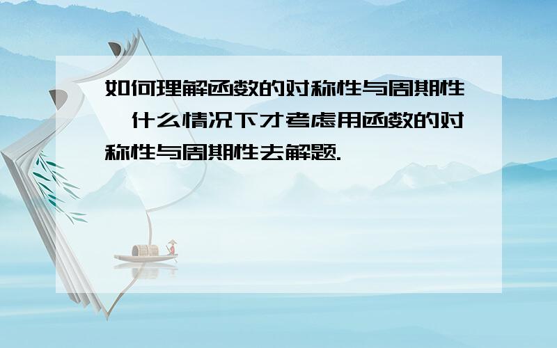 如何理解函数的对称性与周期性,什么情况下才考虑用函数的对称性与周期性去解题.