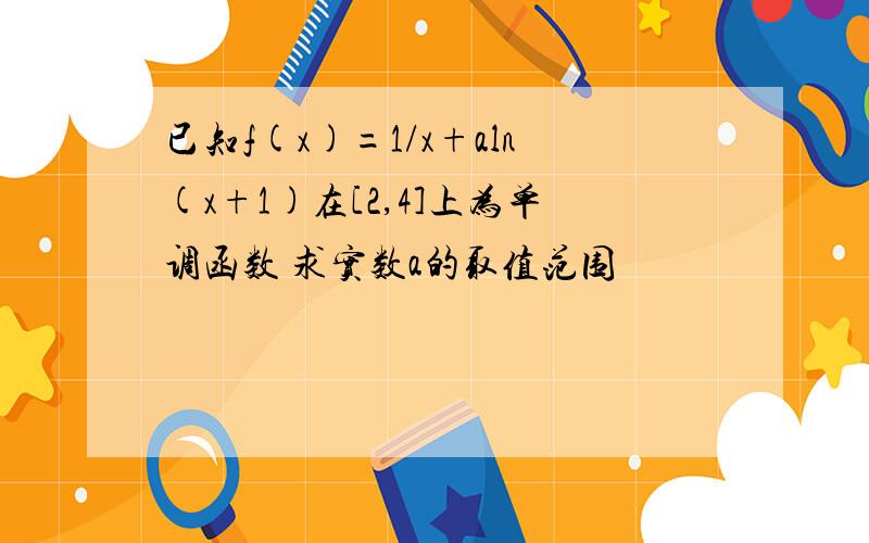 已知f(x)=1/x+aln(x+1)在[2,4]上为单调函数 求实数a的取值范围