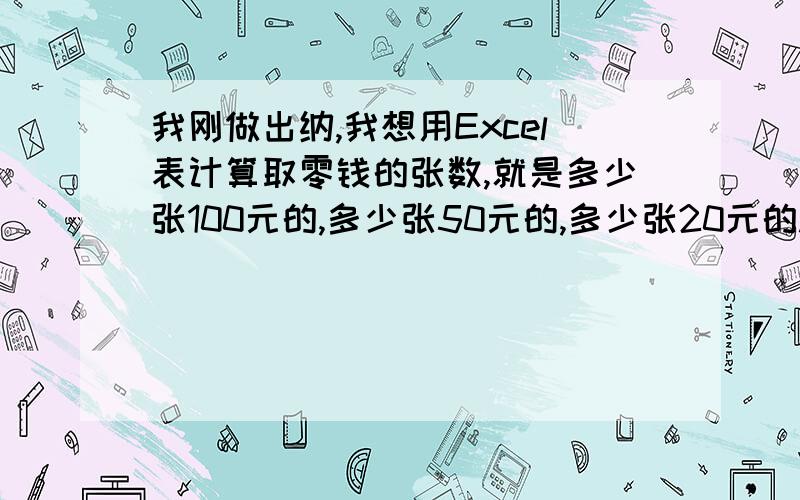 我刚做出纳,我想用Excel表计算取零钱的张数,就是多少张100元的,多少张50元的,多少张20元的.