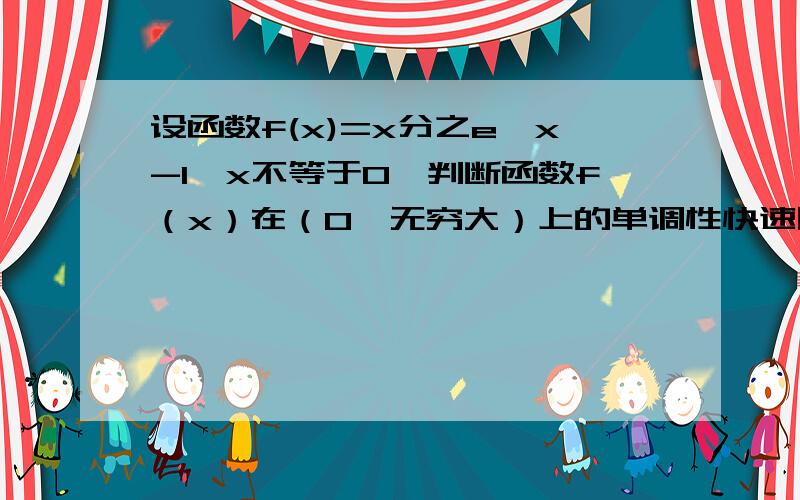 设函数f(x)=x分之e^x-1,x不等于0,判断函数f（x）在（0,无穷大）上的单调性快速回答,详细过程!感谢!