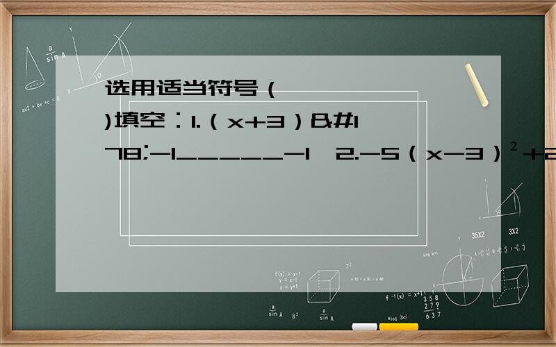 选用适当符号（＞,≥,＜,≤)填空：1.（x+3）²-1_____-1,2.-5（x-3）²+2_____2(x≠3）.