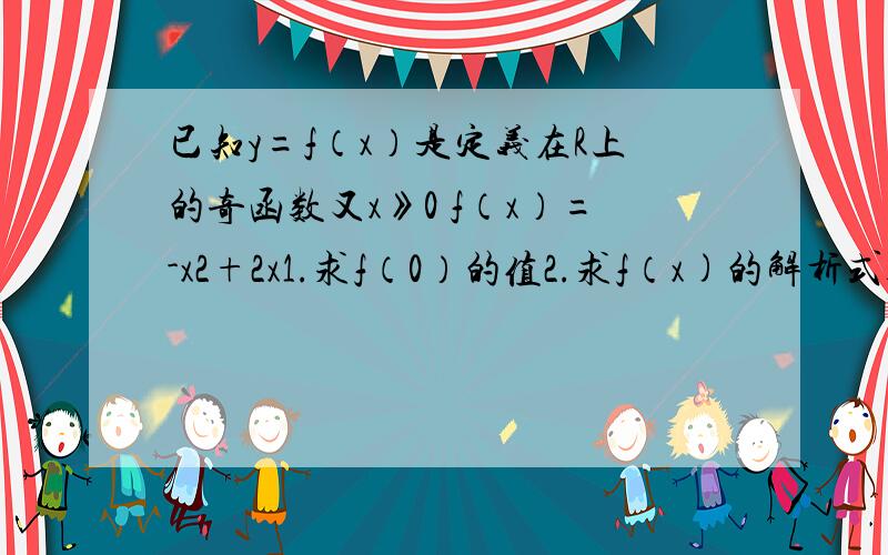 已知y=f（x）是定义在R上的奇函数又x》0 f（x）=-x2+2x1.求f（0）的值2.求f（x)的解析式3.若函数f（x）在区间（a2-2a,a-2）上单调,求实数a的取值范围