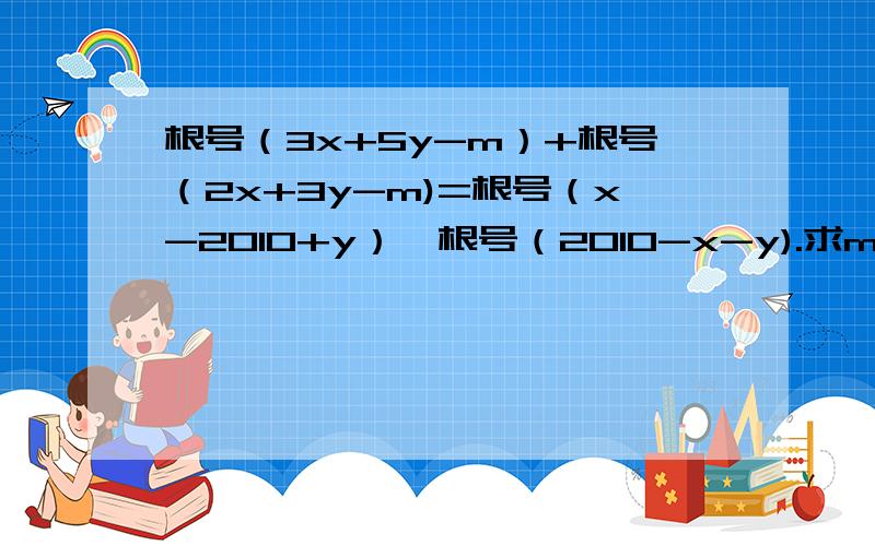 根号（3x+5y-m）+根号（2x+3y-m)=根号（x-2010+y）×根号（2010-x-y).求m的值.