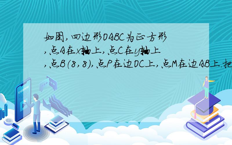 如图,四边形OABC为正方形,点A在x轴上,点C在y轴上,点B（8,8）,点P在边OC上,点M在边AB上．把四边形OAMP沿PM对折,PM为折痕,使点O落在BC边上的点Q处．动点E从点O出发,沿OA边以每秒1个单位长度的速度