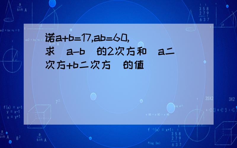 诺a+b=17,ab=60,求(a-b)的2次方和（a二次方+b二次方）的值