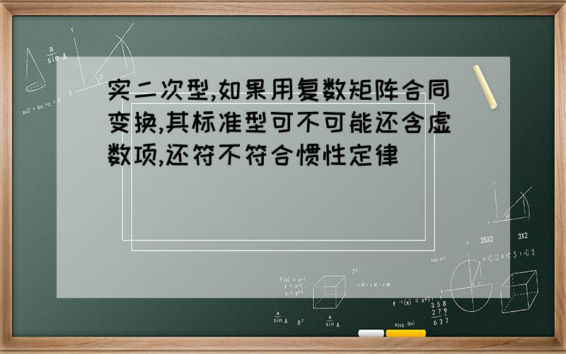 实二次型,如果用复数矩阵合同变换,其标准型可不可能还含虚数项,还符不符合惯性定律