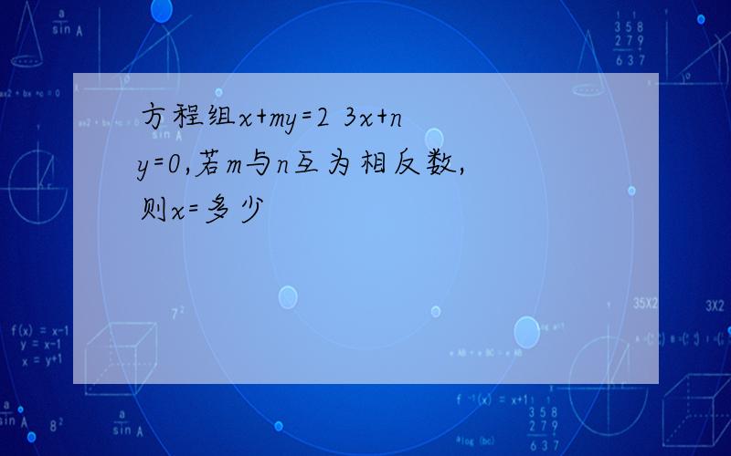 方程组x+my=2 3x+ny=0,若m与n互为相反数,则x=多少