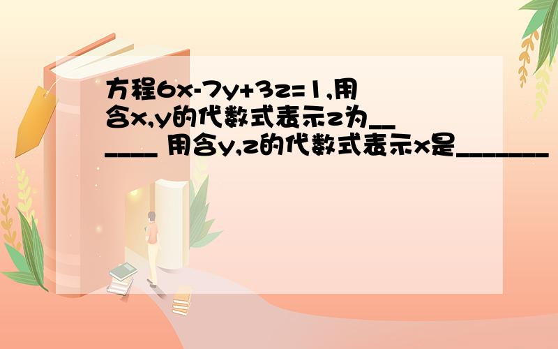 方程6x-7y+3z=1,用含x,y的代数式表示z为______ 用含y,z的代数式表示x是_______