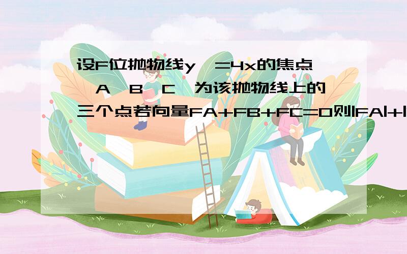 设F位抛物线y^=4x的焦点,A,B,C,为该抛物线上的三个点若向量FA+FB+FC=0则|FA|+|FB|+|FC|=?