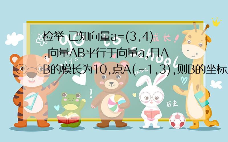 检举 已知向量a=(3,4),向量AB平行于向量a,且AB的模长为10,点A(-1,3),则B的坐标为?