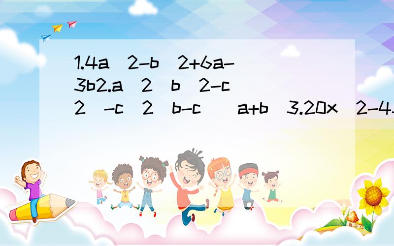 1.4a^2-b^2+6a-3b2.a^2（b^2-c^2）-c^2（b-c）（a+b）3.20x^2-43xy+14y^24.5x^2+4xy-28y^25.20x^2-43xy+14y^26.3x^2+12x-57.x^2+4x-48.x^2-2xy-35y^29.2x^2-7x-1510.x^4+2x^2-311.(x+y)^2-3(x+y)+212.4x^2-12x+513.x^2+2-3x