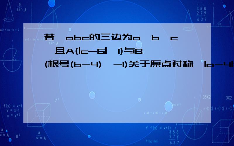 若△abc的三边为a,b,c,且A(|c-6|,1)与B(根号(b-4),-1)关于原点对称,|a-4|=2,则△ABC的形状是（ ）三角形