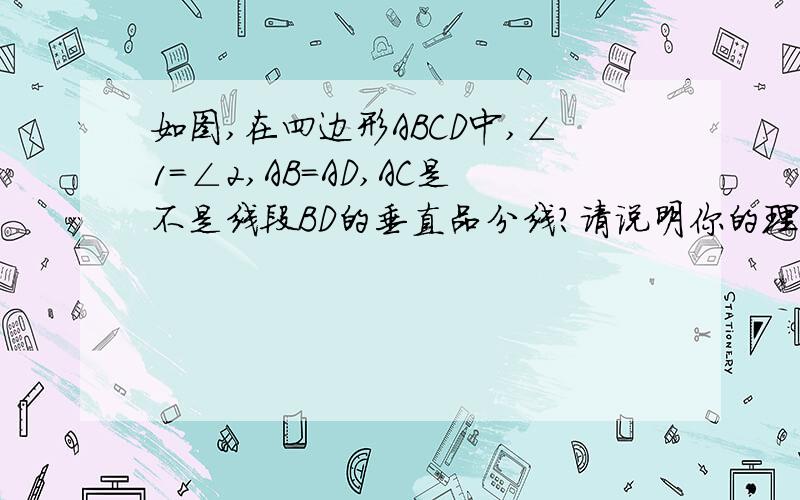 如图,在四边形ABCD中,∠1=∠2,AB=AD,AC是不是线段BD的垂直品分线?请说明你的理由