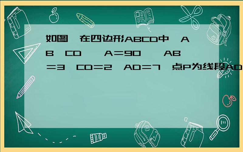 如图,在四边形ABCD中,AB‖CD,∠A＝90°,AB＝3,CD＝2,AD＝7,点P为线段AD上一点,CP⊥BP,求DP的长（利用勾股定理构建一元二次方程）